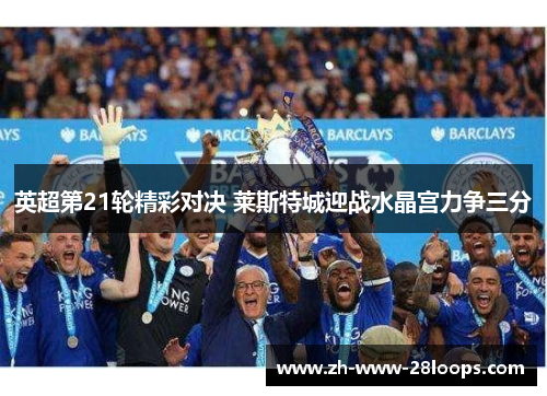 英超第21轮精彩对决 莱斯特城迎战水晶宫力争三分