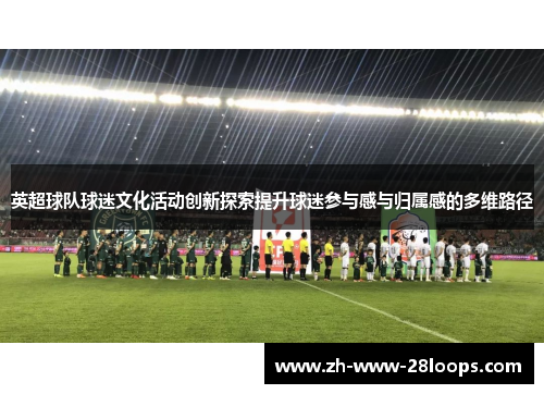 英超球队球迷文化活动创新探索提升球迷参与感与归属感的多维路径