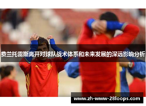 费兰托雷斯离开对球队战术体系和未来发展的深远影响分析