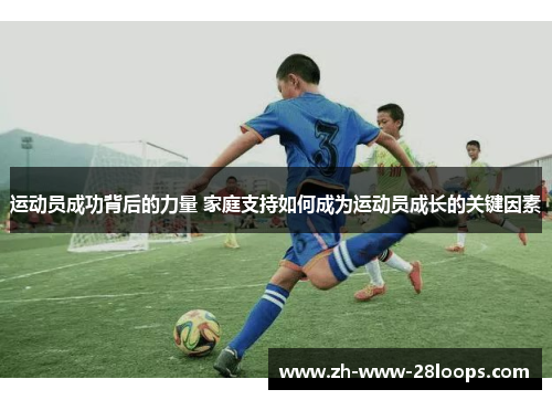 运动员成功背后的力量 家庭支持如何成为运动员成长的关键因素 运动员成功背后的力量 家庭支持如何成为运动员成长的关键因素