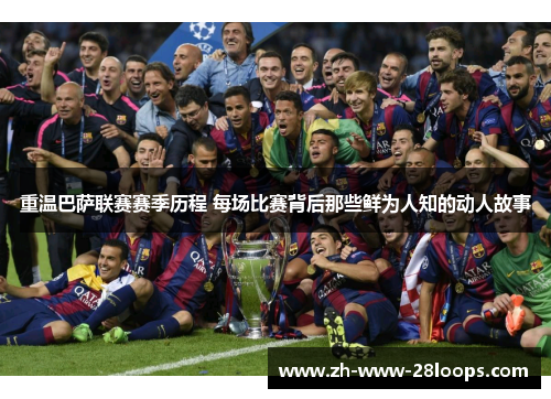 重温巴萨联赛赛季历程 每场比赛背后那些鲜为人知的动人故事 重温巴萨联赛赛季历程 每场比赛背后那些鲜为人知的动人故事