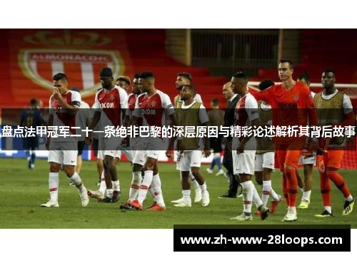 盘点法甲冠军二十一条绝非巴黎的深层原因与精彩论述解析其背后故事 盘点法甲冠军二十一条绝非巴黎的深层原因与精彩论述解析其背后故事