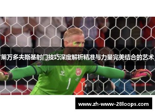 莱万多夫斯基射门技巧深度解析精准与力量完美结合的艺术