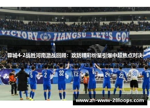 蓉城4-2战胜河南激战回顾：攻防精彩纷呈引爆中超焦点对决
