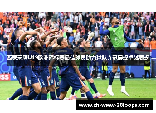 西蒙荣膺U19欧洲锦标赛最佳球员助力球队夺冠展现卓越表现 西蒙荣膺U19欧洲锦标赛最佳球员助力球队夺冠展现卓越表现