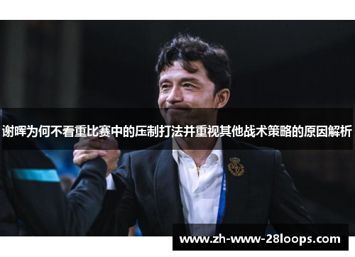 谢晖为何不看重比赛中的压制打法并重视其他战术策略的原因解析
