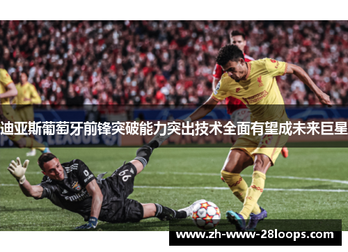 迪亚斯葡萄牙前锋突破能力突出技术全面有望成未来巨星 迪亚斯葡萄牙前锋突破能力突出技术全面有望成未来巨星
