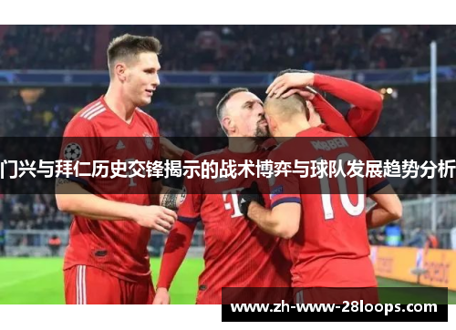 门兴与拜仁历史交锋揭示的战术博弈与球队发展趋势分析 门兴与拜仁历史交锋揭示的战术博弈与球队发展趋势分析