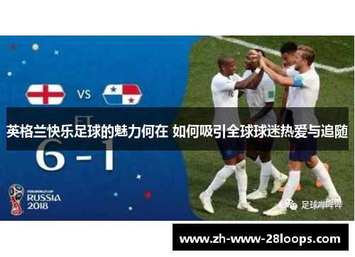 英格兰快乐足球的魅力何在 如何吸引全球球迷热爱与追随 英格兰快乐足球的魅力何在 如何吸引全球球迷热爱与追随