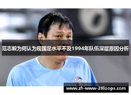 范志毅为何认为现国足水平不及1994年队伍深层原因分析