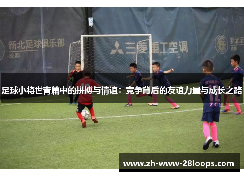 足球小将世青篇中的拼搏与情谊：竞争背后的友谊力量与成长之路