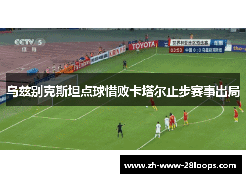 乌兹别克斯坦点球惜败卡塔尔止步赛事出局