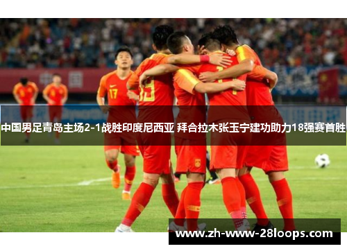 中国男足青岛主场2-1战胜印度尼西亚 拜合拉木张玉宁建功助力18强赛首胜