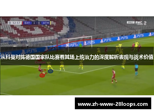 从科曼对阵德国国家队比赛看其场上统治力的深度解析表现与战术价值 从科曼对阵德国国家队比赛看其场上统治力的深度解析表现与战术价值