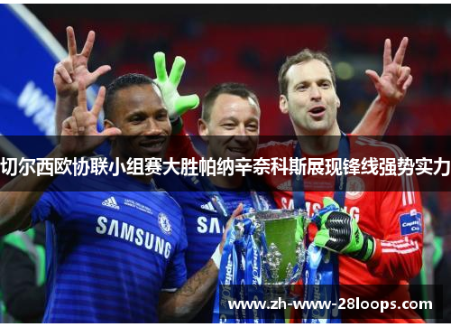 切尔西欧协联小组赛大胜帕纳辛奈科斯展现锋线强势实力