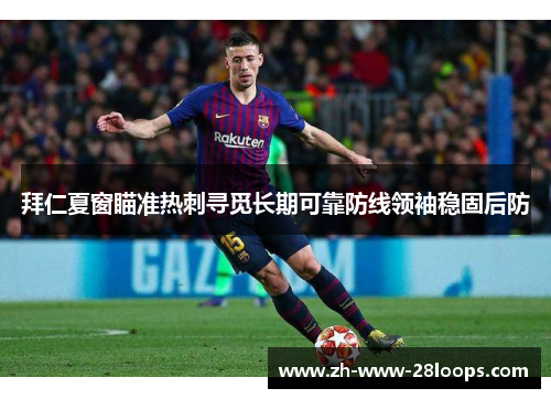 拜仁夏窗瞄准热刺寻觅长期可靠防线领袖稳固后防