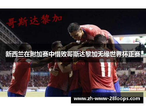 新西兰在附加赛中惜败哥斯达黎加无缘世界杯正赛