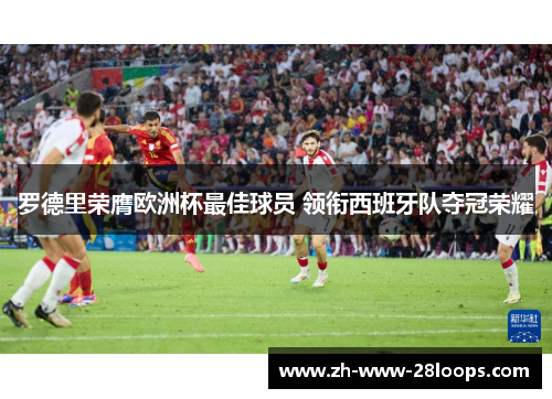 罗德里荣膺欧洲杯最佳球员 领衔西班牙队夺冠荣耀