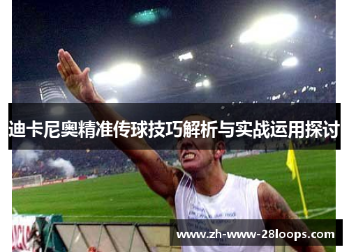 迪卡尼奥精准传球技巧解析与实战运用探讨