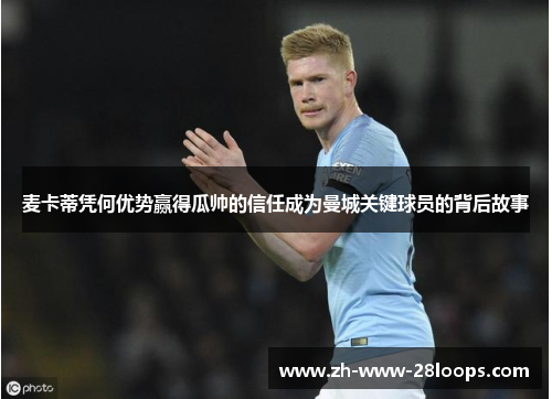 麦卡蒂凭何优势赢得瓜帅的信任成为曼城关键球员的背后故事 麦卡蒂凭何优势赢得瓜帅的信任成为曼城关键球员的背后故事