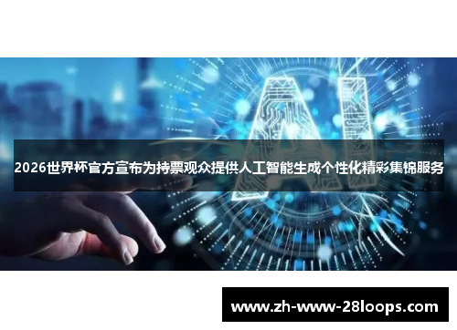 2026世界杯官方宣布为持票观众提供人工智能生成个性化精彩集锦服务